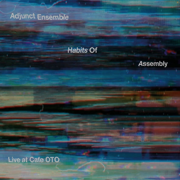 ADJUNCT ENSEMBLE - Habits Of Assembly: Live at Cafe OTO |-