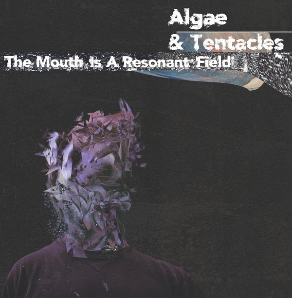 ALGAE & TENTACLES - The Mouth is a Resonant Field |-