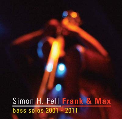 SIMON H. FELL - Frank & Max: Bass Solos 2001-2011 |-
