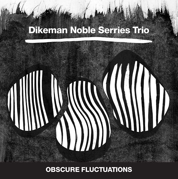 DIKEMAN NOBLE SERRIES TRIO - Obscure Fluctuations |-