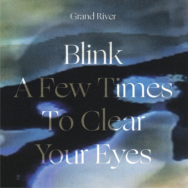 GRAND RIVER - Blink A Few Times To Clear Your Eyes |-