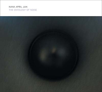 NANA APRIL JUN - The Ontology Of Noise |-