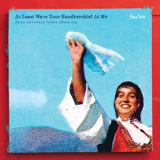 SAZ'ISO - At Least Wave Your Handkerchief At Me: The Joys and Sorrows of Southern Albanian Song [Import] | Mint (M) Mint (M)--
